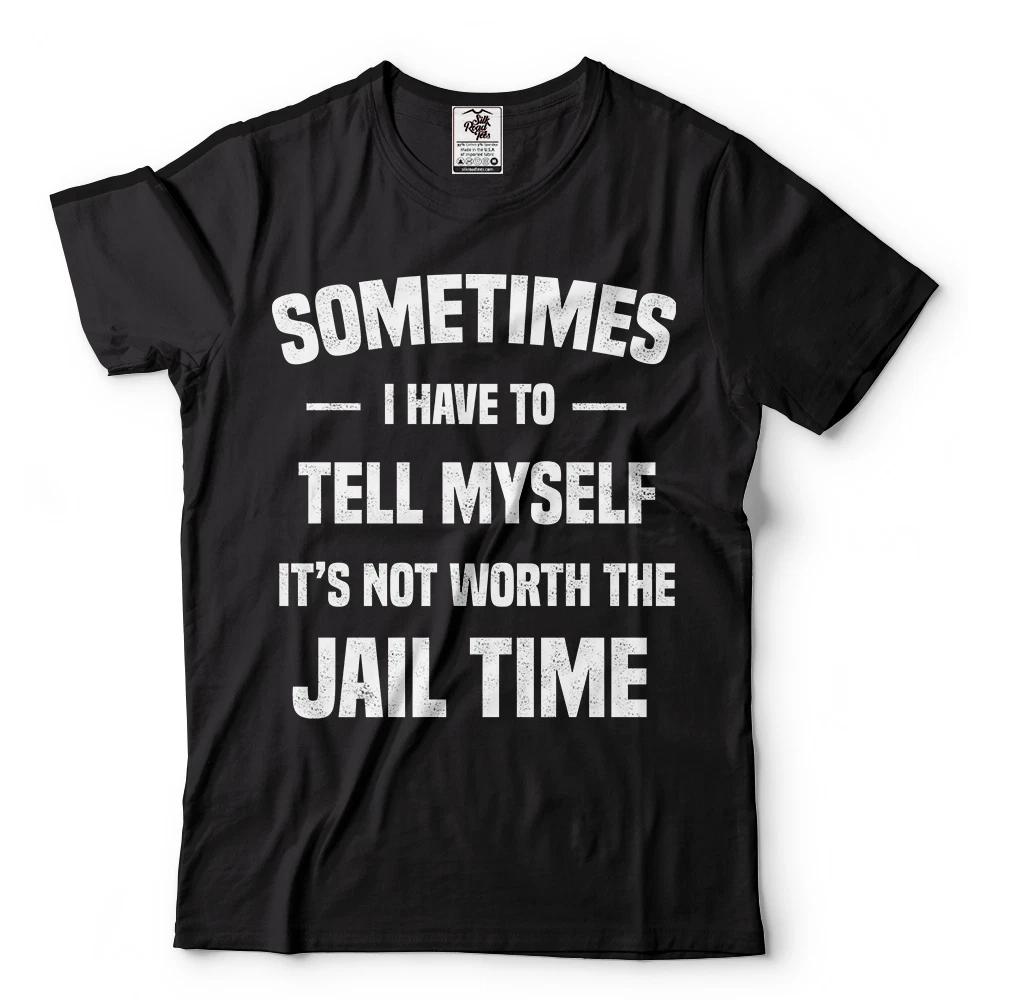 Sometimes I Have To Tell Myself It s Not Worth The Jail Time Funny Humor T-shirts L