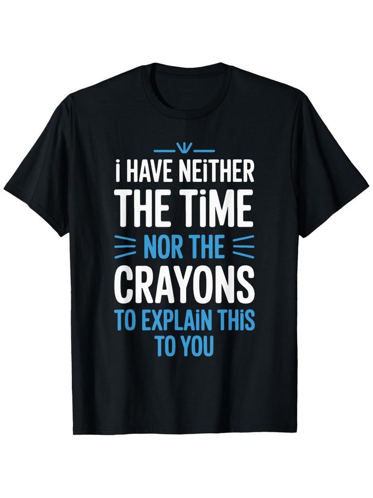 I Have Neither The Time Nor The Crayons to Explain Sarcastic T-Shirt