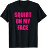 Squirt On My Face Funny Rude Naughty T Shirt