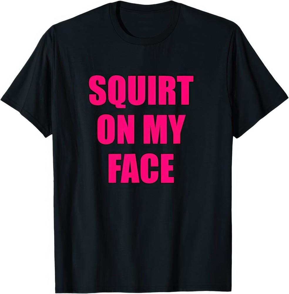 

Squirt On My Face Funny Rude Naughty T Shirt XL