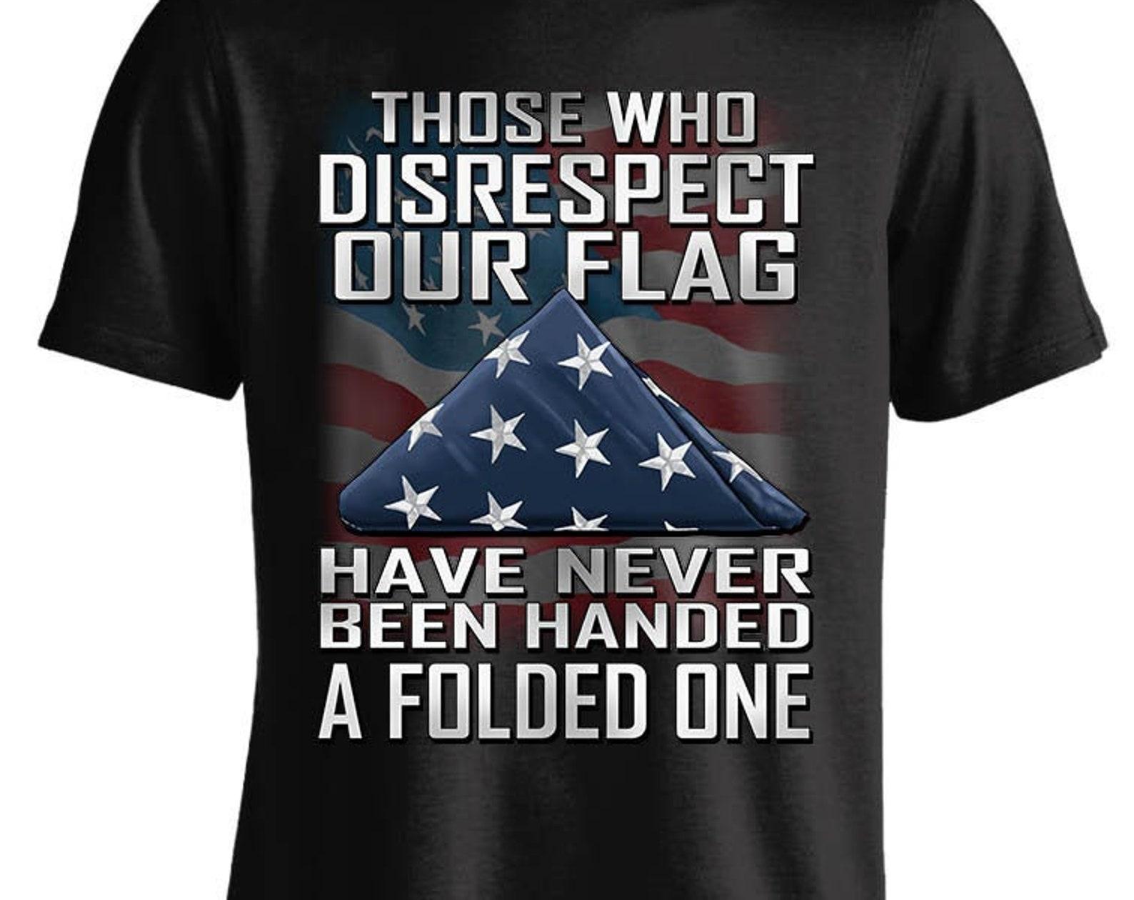 Those Who Disrespect Our Flag Have Never Been Handed A Folded One T shirt 4XL