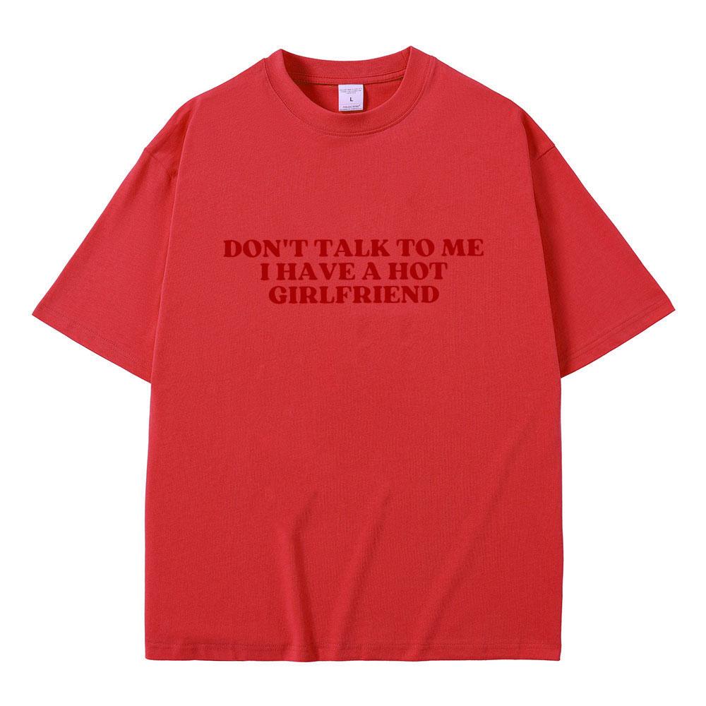 Dont Talk To Me I Have A Hot Girlfriend Text Funny Meme Graphic T Shirts Men Women Casual Cotton Tshirts Oversized Tee Shirt
