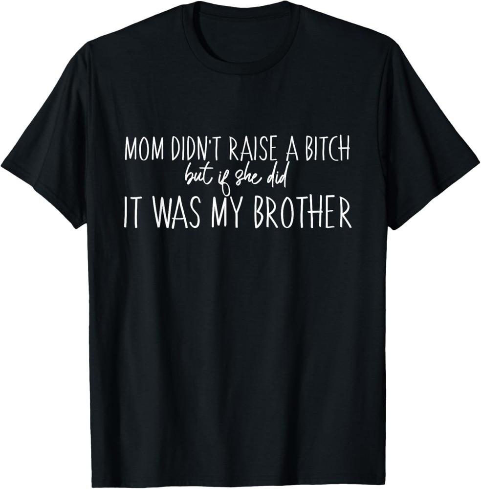 

Mom Didn t Raise A B But If She Did It Was My Brother T-Shirt L