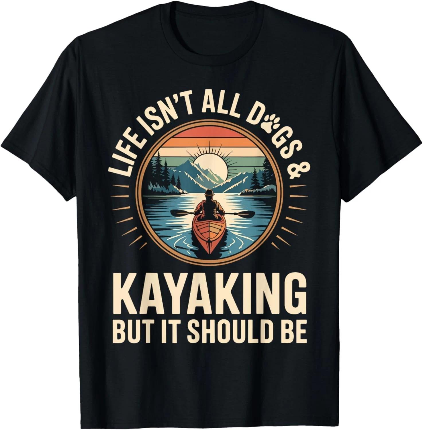 Life Isn t All Dogs And Kayaking Funny Kayak Paddling Gift Unisex T-Shirt S
