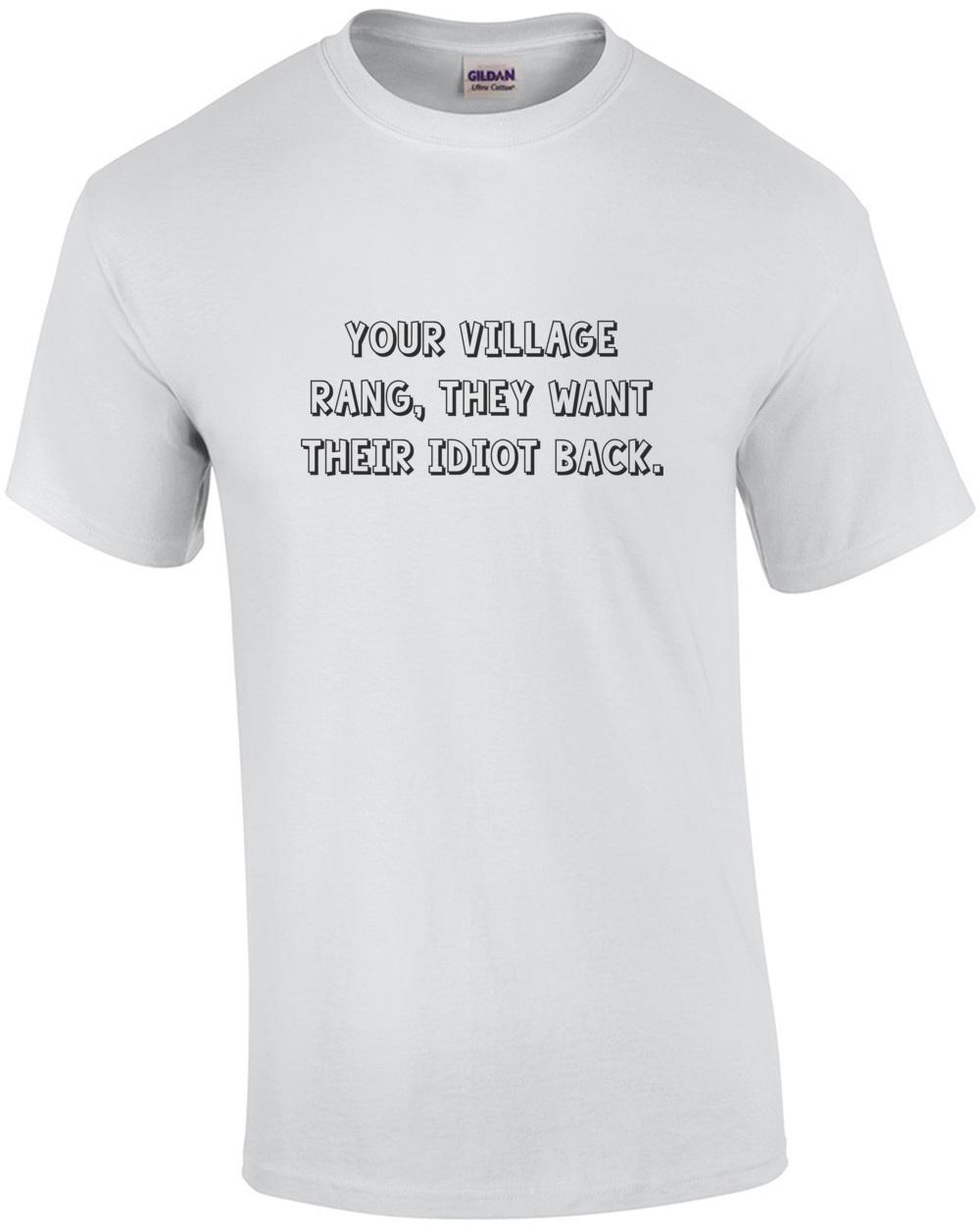 

Your village rang, they want their idiot back. Shirt Unisex T-Shirt XL
