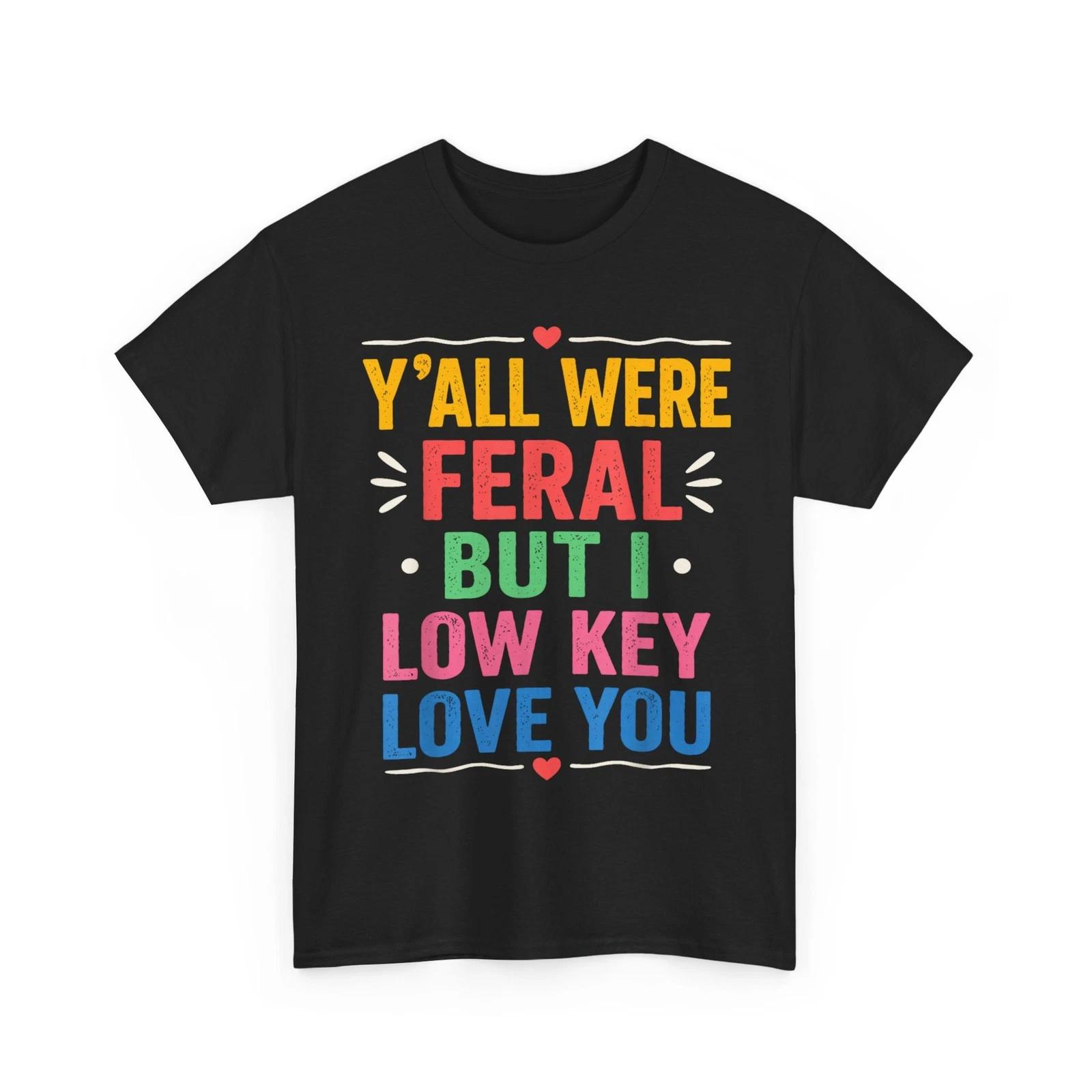 Y all were Feral But I Low Key Love You Men Shirt XXL