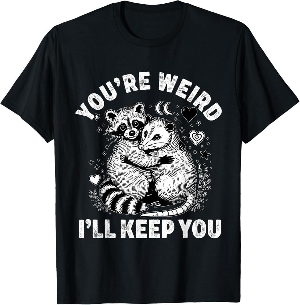 

you re weird i ll keep you raccoon possum Valentine Days Gift Unisex T-Shirt 3XL