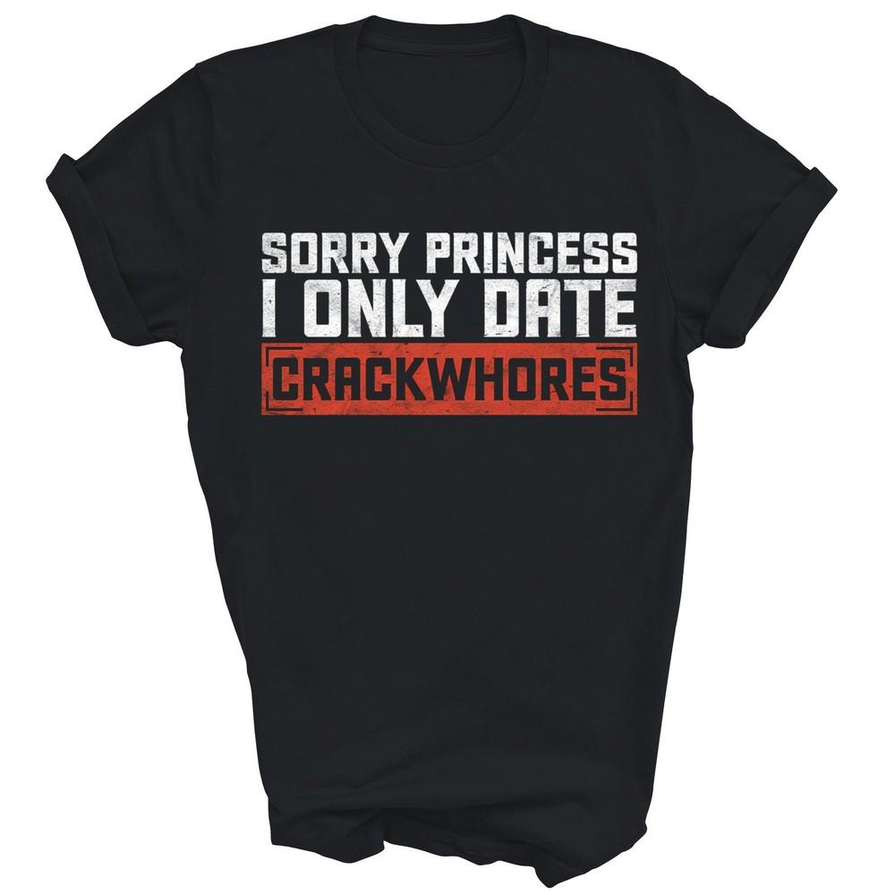 

Funny Sorry Princess I Only Date Crackwhores Unisex Shirt Gift 2XL