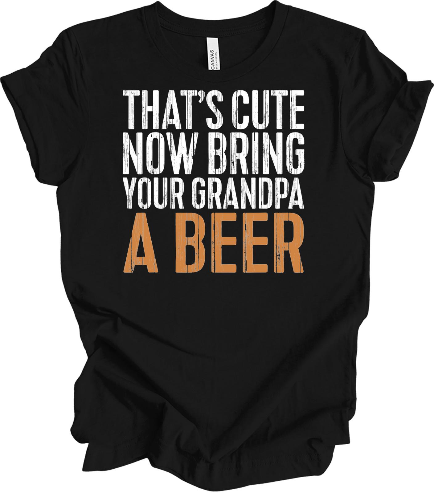 That s Cute Now Bring Grandpa a Beer Shirt Funny Beer Lover Gift for Grandpa Tee XXXL