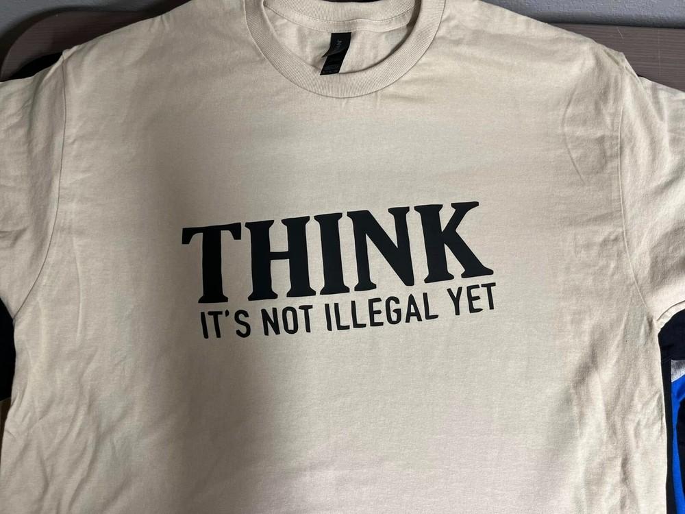 Think, It's Not Illegal Yet Funny T Shirt Tee