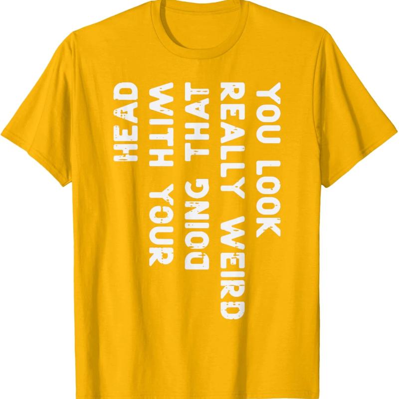 You Look Really Weird With Your Head Doing That Funny Saying Graphic T-Shirt Casual Cotton Short Sleeve Tee