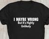 I May Be Wrong But It's Highly Unlikely T-Shirt Sarcasm Sarcastic, Funny T-Shirt Gift For Her Family Birthday Presents Xmas Gift Tee Tops