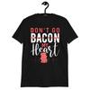 Don't Go Bacon My Heart Shirt Bacon Apparel Love Bacon