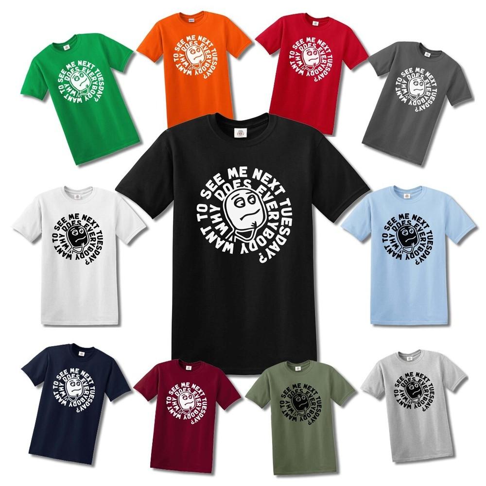WHY DOES EVERYBODY WANT TO SEE ME NEXT TUESDAY | Men's | T-shirt FUNNY | TOP TEE