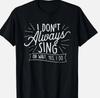 I Don't Always Sing Oh Wait Yes I Do - Actor Actress Musical T-Shirt