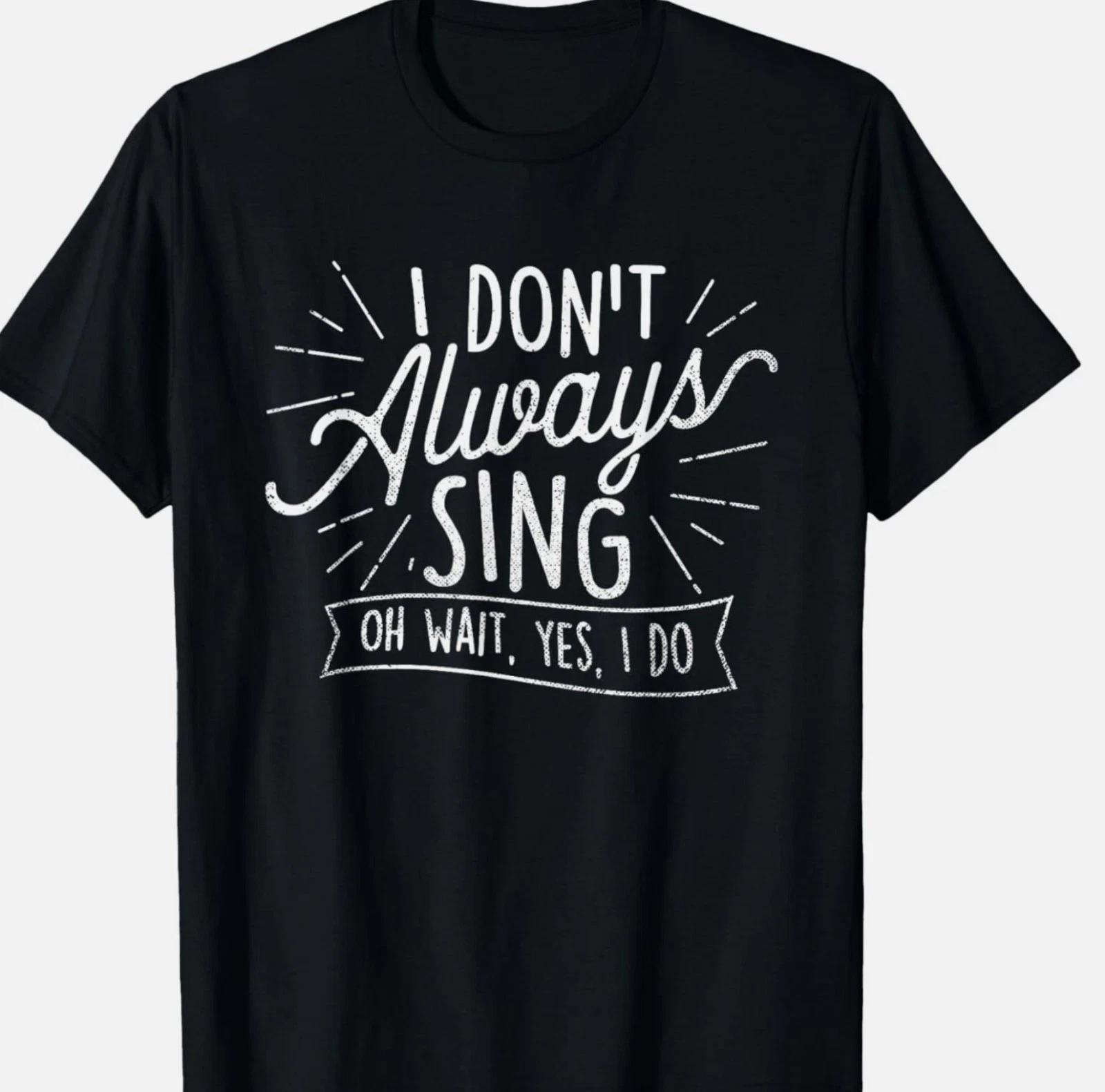 I Don t Always Sing Oh Wait Yes I Do - Actor Actress Musical T-Shirt 3XL