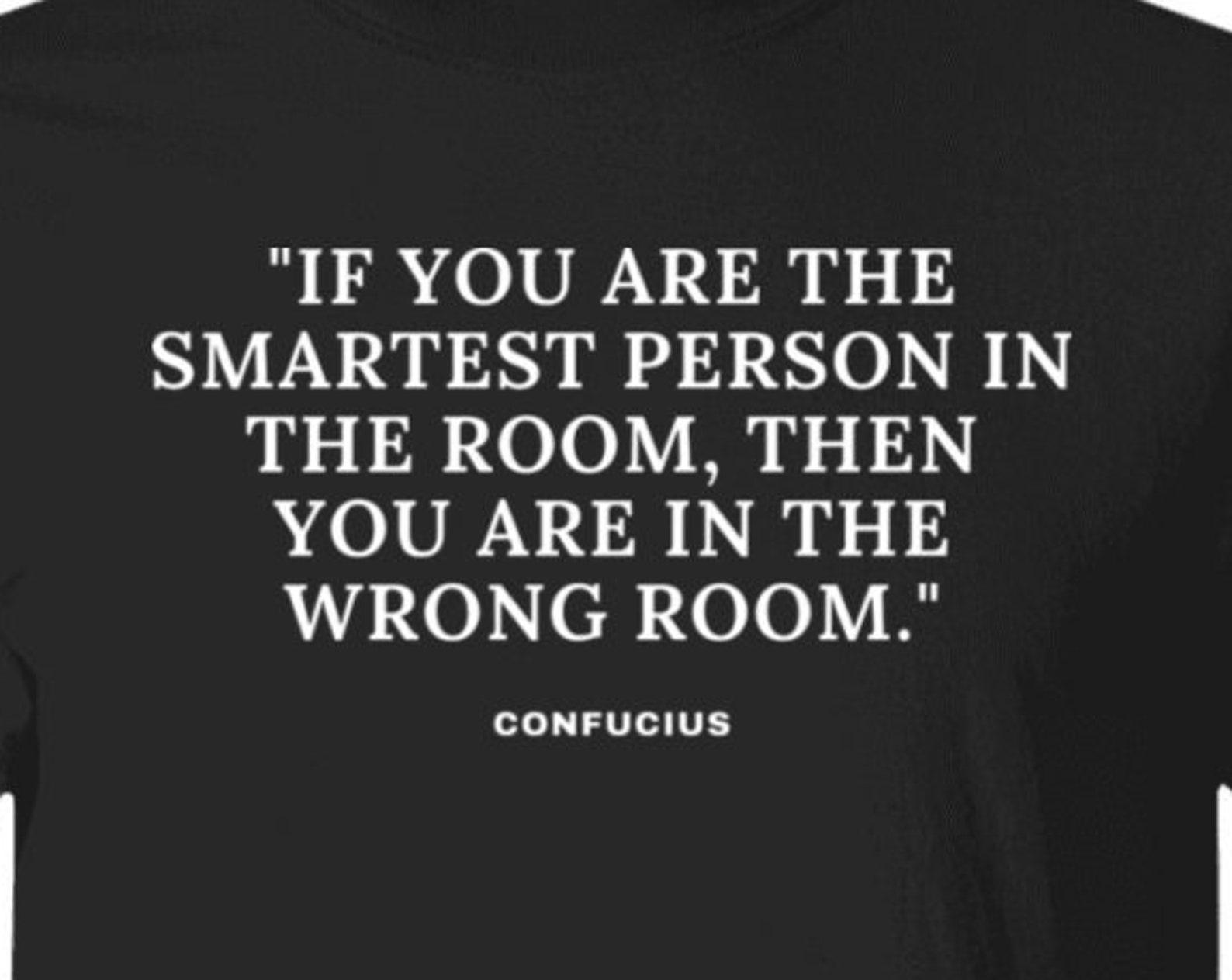 Chinese Wisdom Confucius Famous Quote T shirt The Smartest Person In the Room Ancient Wisdom Quote Shirt S