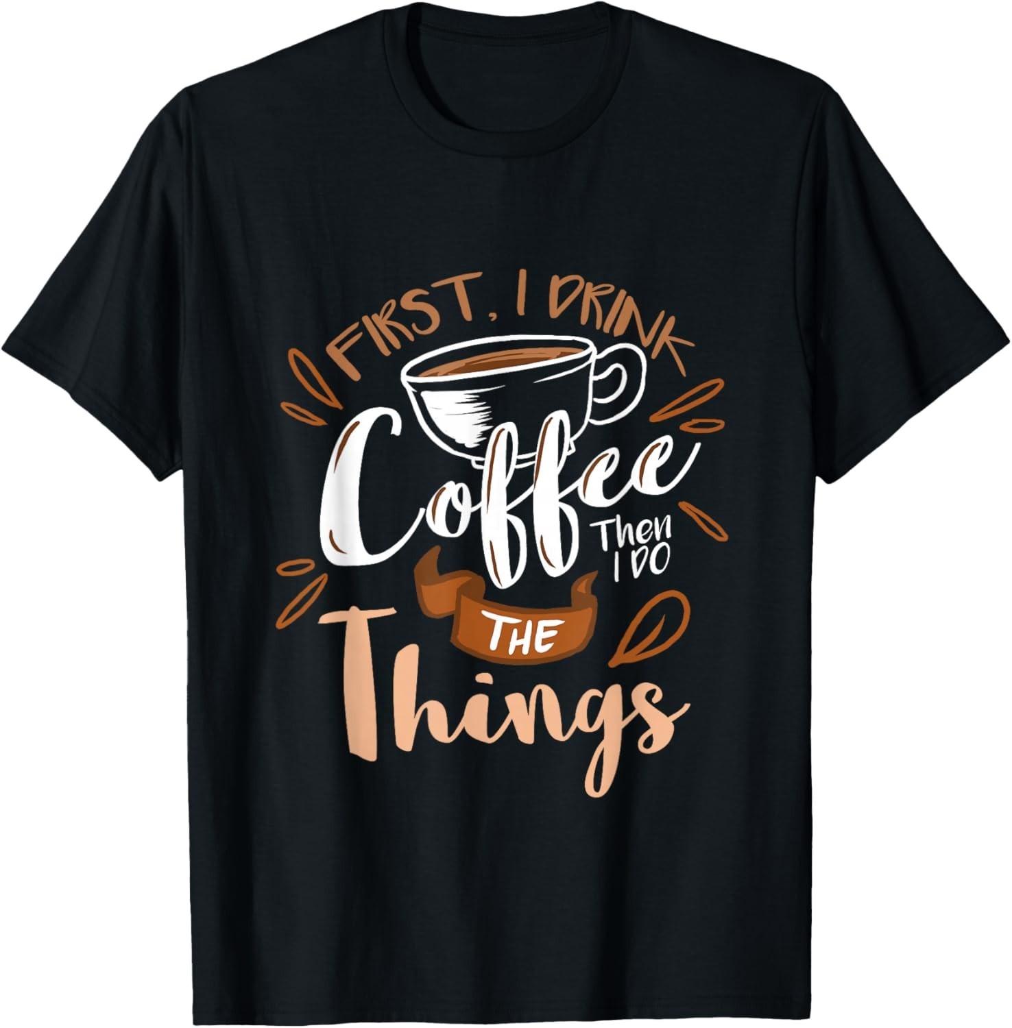 First I Drink The Coffee Then I Do The Things Barista Gift Unisex T-Shirt XL