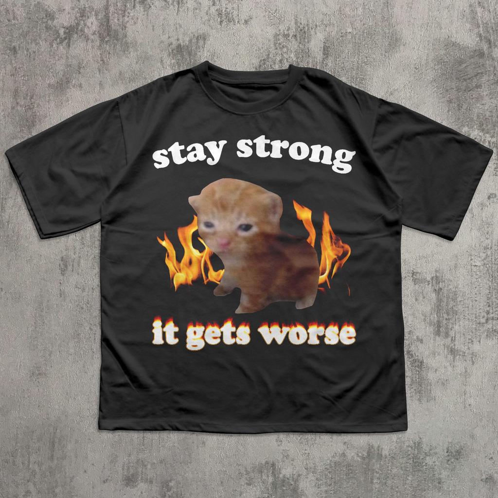 Stay Strong It Gets Worse Funny Cat Meme Tshirt Silly Cats Shirt Kitten Tee Brainrot Clothes Unhinged Tshirt