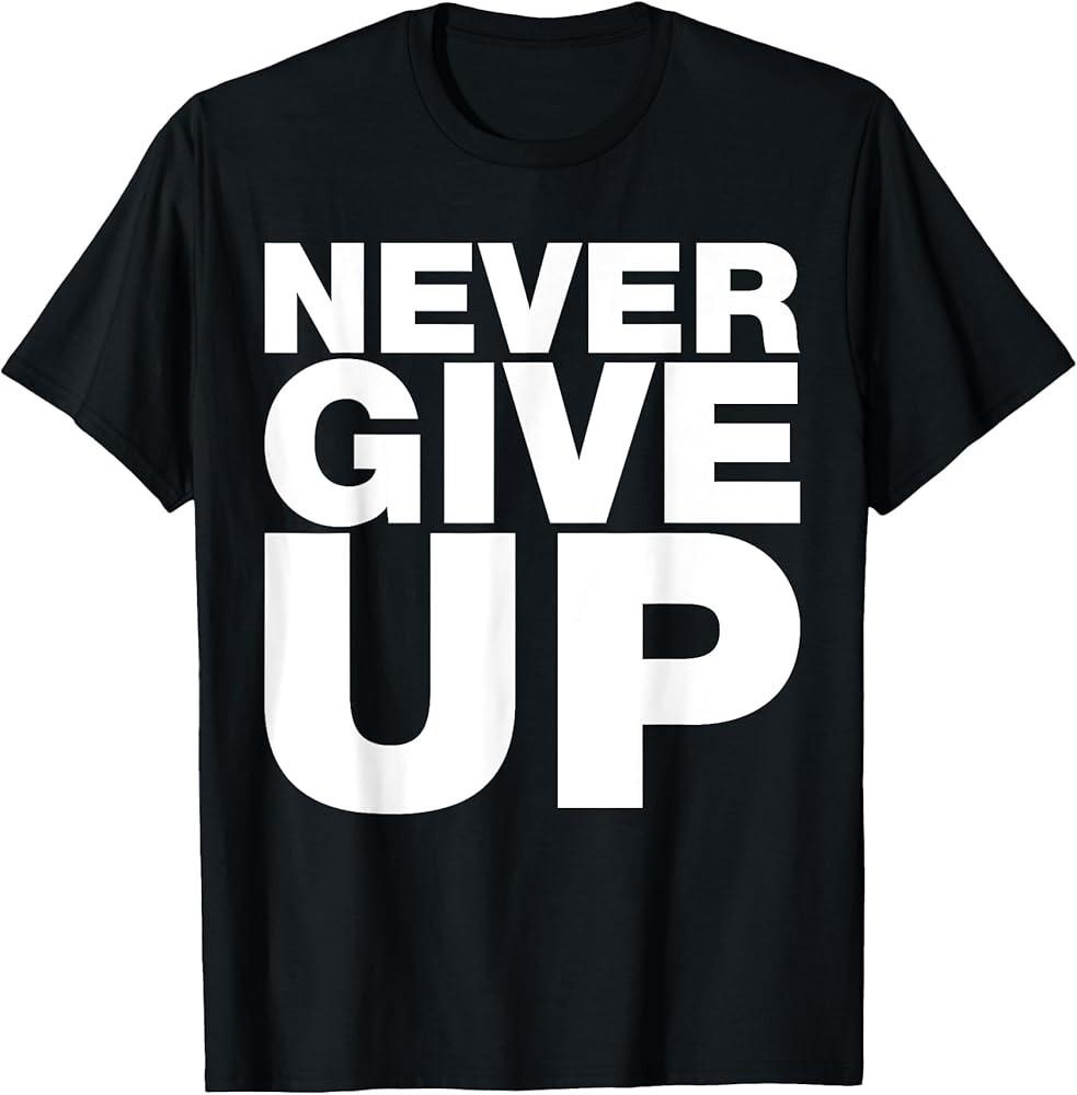 Never Ever Give Up, Inspirational Motivational Quotes Saying T-Shirt Unisex T-Shirt S