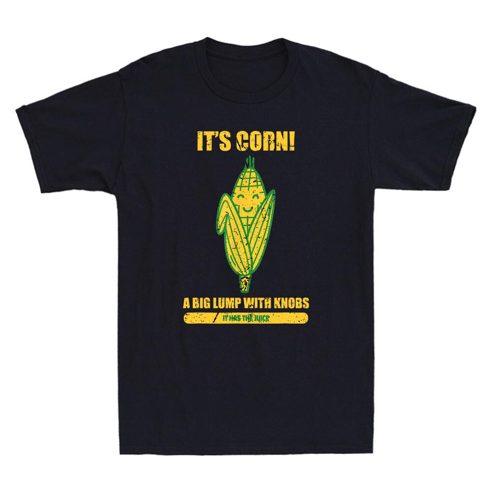 Its Corn A Big Lump With Knobs It Has The Juice Its Corn Funny Saying Tshirt