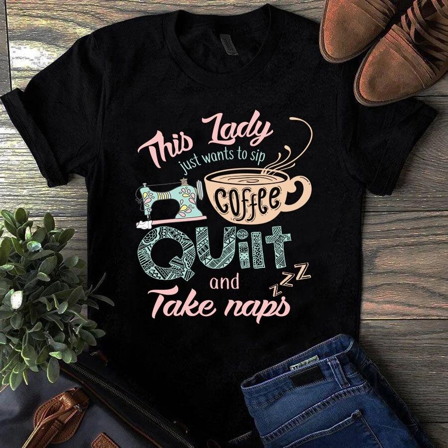 Men s and Women s T-shirts This Lady Just Wants to Sip Coffee Quilt and Take Naps Sewing Quilting XXL