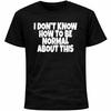 I Don’t Know How To Be Normal About This Shirt | Socially Awkward Introvert Tee
