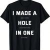 I Made A Hole In One Fun Golf T-Shirt