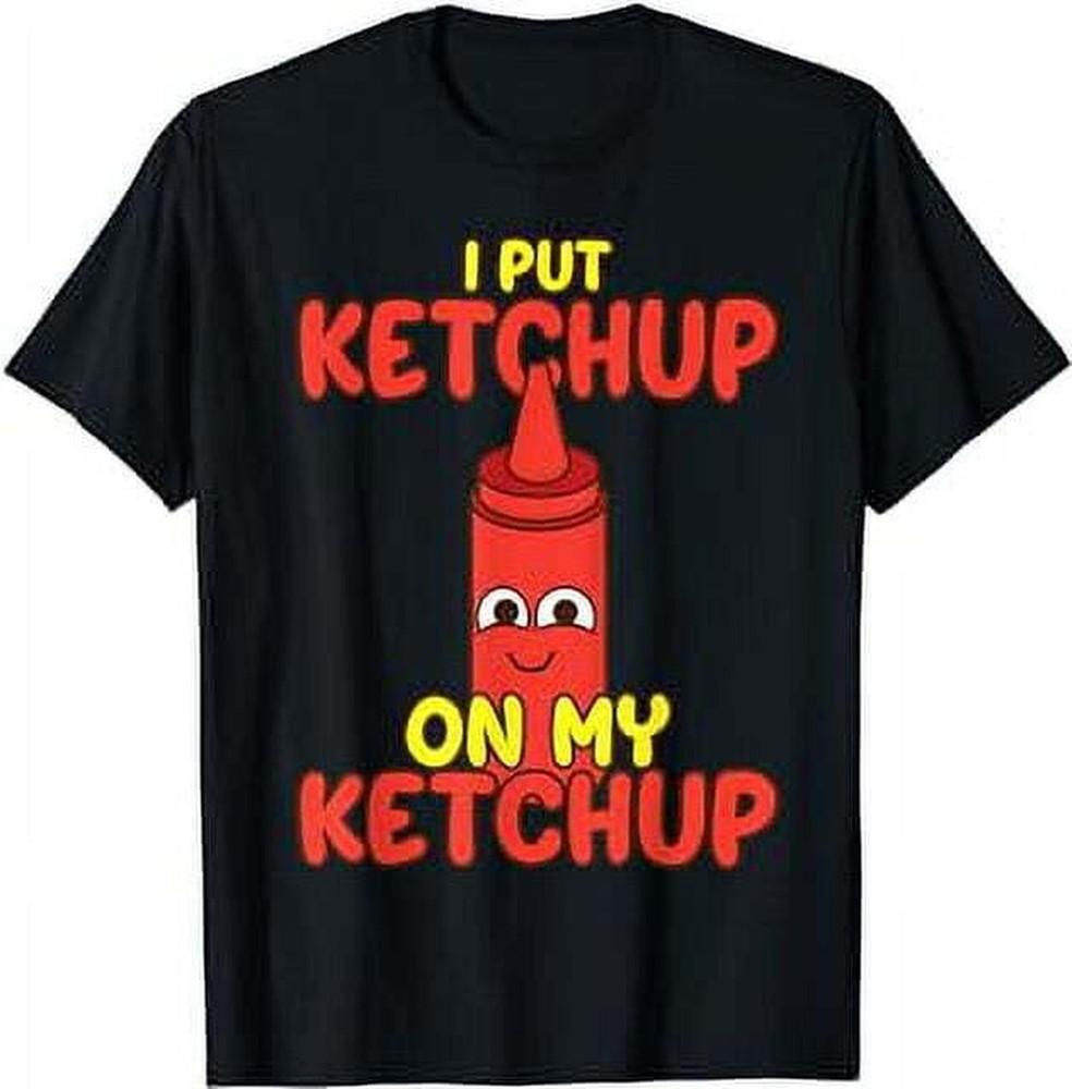 I Put Ketchup On My Ketchup Shirt Cool Ketchup Lovers Unisex T-Shirt