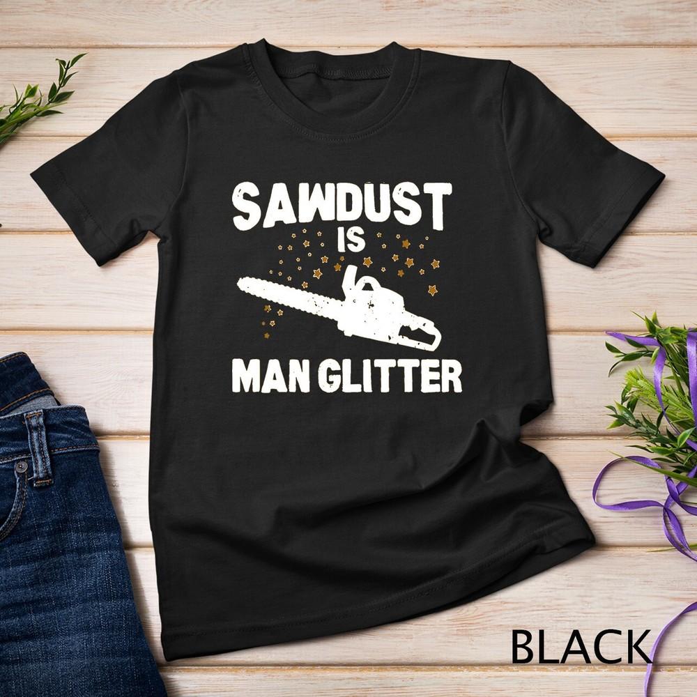 Sawdust Is Man Glitter Chainsaw Wood Working Saw Dust T-Shirt Unisex T-shirt