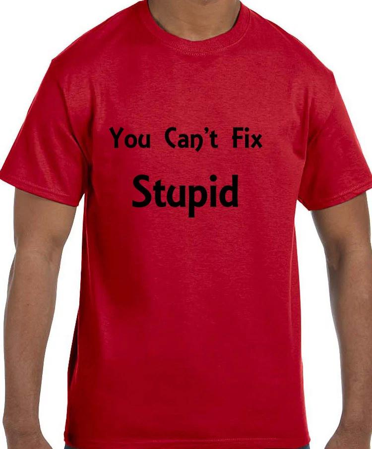 Funny Humor You Can t Fix Stupid T shirt T shirt M