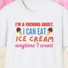 Ice Cream Shirt, I'm A Fucking Adult I Can Eat Ice Cream Anytime I Want, Ice Cream Lover Gift, Gelato Lover Shirt, Sorbet, Frozen Yoghurt
