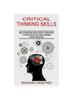 The Critical Thinking Skills : How To Understand and Use Critical Thinking Skills (A Practical Step by Step Guide To Developing Critical Thinking Skills) Book