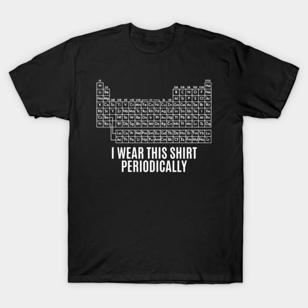 Funny Chemistry Shirt Periodic Table Joke Nerd Geek Science Gift, Unisex Tshirt XXXL