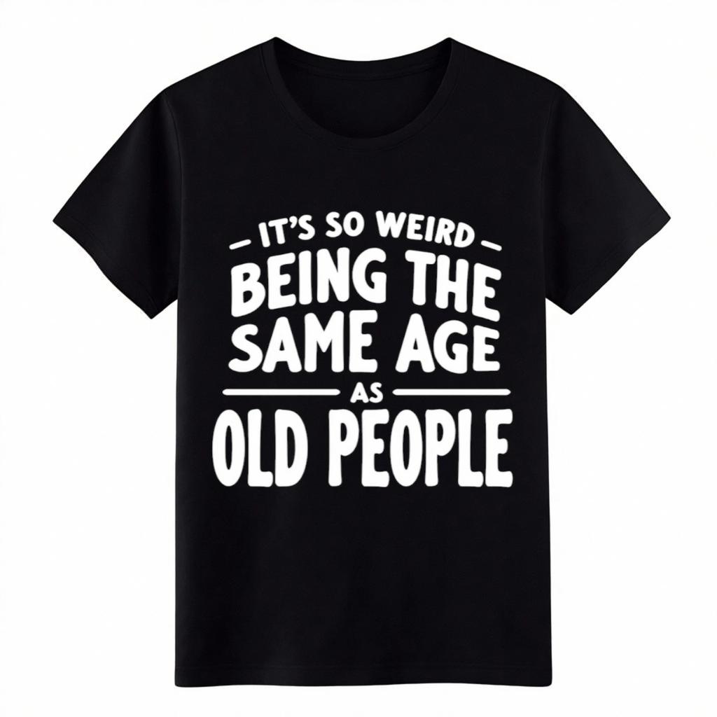 Unisex It's So Weird Being Same Age As Old People T-Shirt-Age Meme Gift Tee
