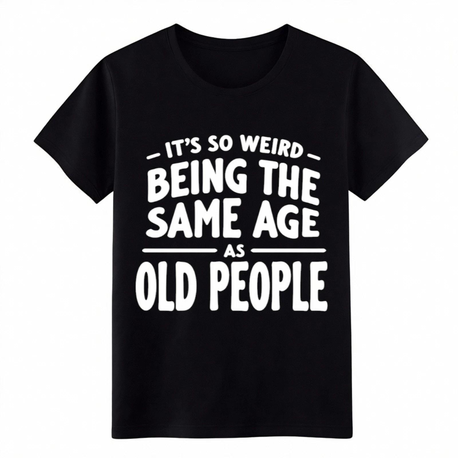 

Unisex It s So Weird Being Same Age As Old People T-Shirt-Age Meme Gift Tee XL