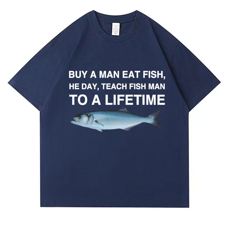 2025 Summer Buy A Man Eat Fish He Day Teach Fish Man To A Lifetime Funny Meme T Shirt Unisex 100 Pure Cotton Printed Tshirt