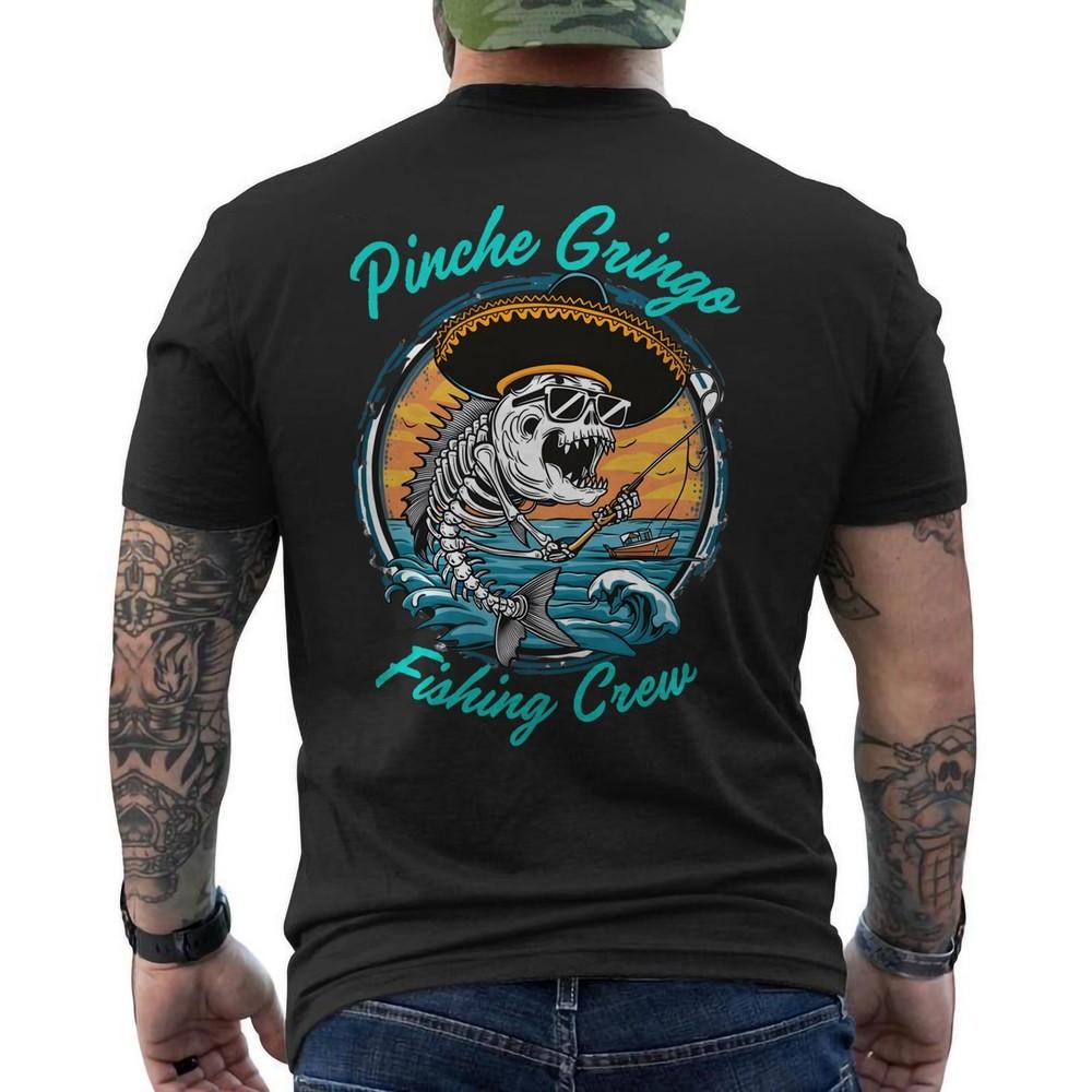 

Funny Pinche Gringo Fishing Crew Mexican Skeleton Fishman ON BACK TShirt Unisex T-Shirt XXXXL