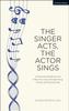 The The Singer Acts, The Actor Sings : A Practical Workbook To Living Through Song, Vocally and Dramatically Book