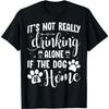 It's Not Really Drinking Alone If The Dog Is Home T-Shirt