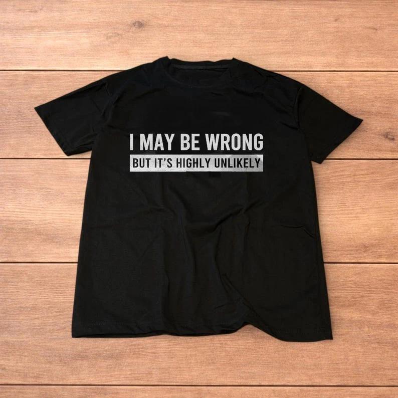 Funny Saying Shirt May Be Wrong But It s Highly Unlikely Is A Way Of Expressin L