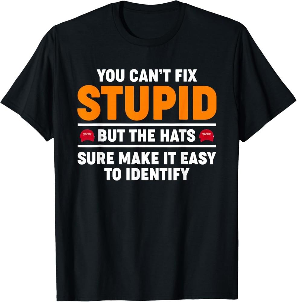 You Can t Fix Stupid But The Hats Sure Make It Easy Identify T-Shirt Unisex T-Shirt S