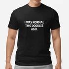 I Was Normal Two Doodles Ago T Shirt Funny Dog Owner Gift Tee Unisex XXL