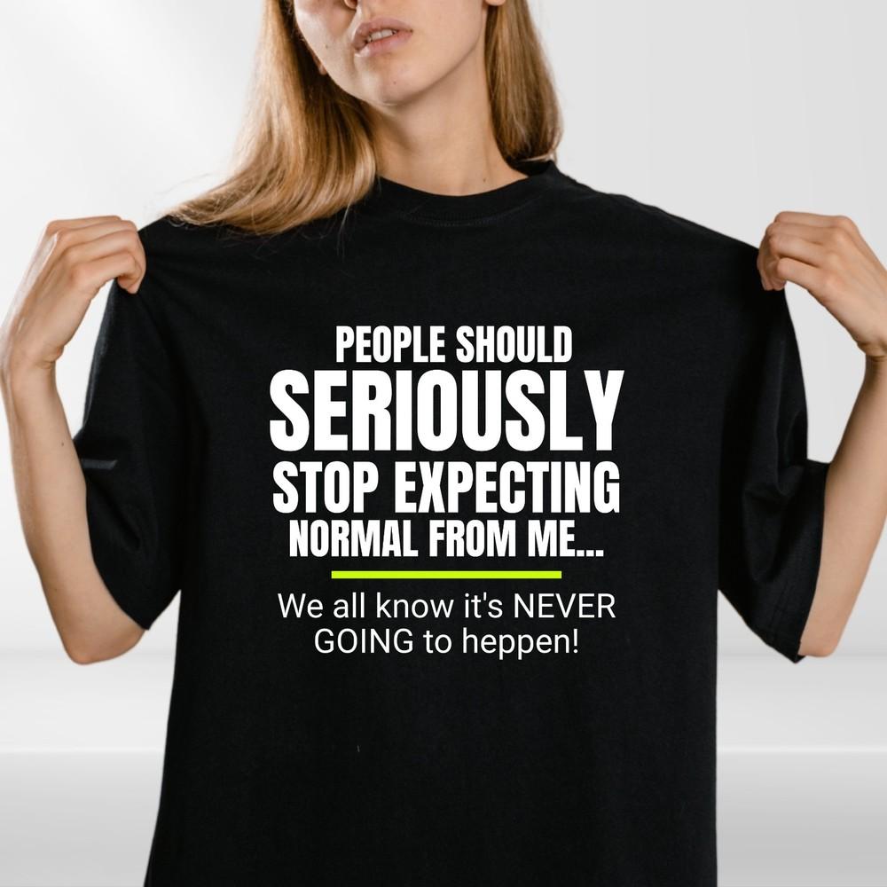 Funny Quote T-Shirt | Seriously Stop Expecting Normal | Sarcastic Humour Unisex