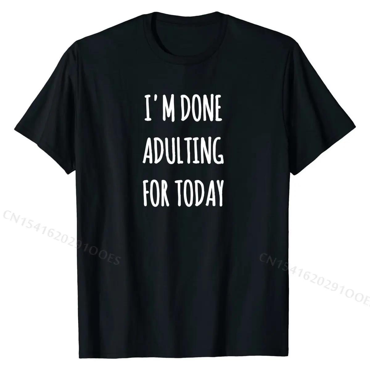 I m Done Adulting For Today Funny Sarcastic T-shirt T-Shirt Plain Youth T Shirts Funny Tees Cotton Customized XL