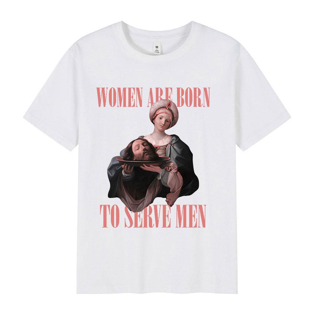 Women Were Born To Serve Men Funny Meme T Shirt Feminist Renaissance Painting T-shirt Casual Cotton Oversized Tshirts Streetwear
