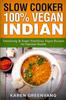 The Slow Cooker : 100% Vegan Indian - Tantalizing and Super Nutritious Vegan Recipes for Optimal Health : 1 Book
