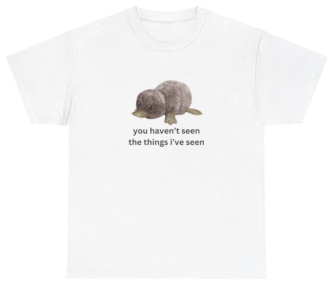 You Haven t Seen The Things I ve Seen Shirt Funny Oddly Specific Meme Humor Tee 3XL