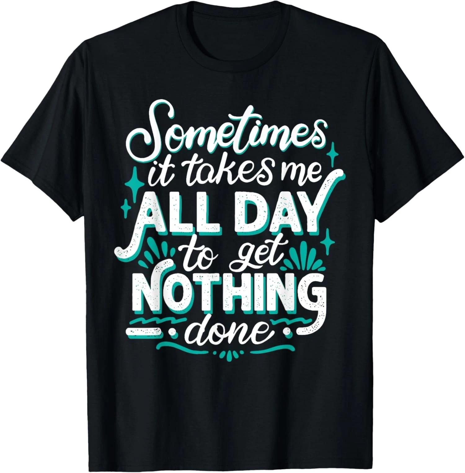 Sometimes It Takes Me All Day To Get Nothing Done Unisex T-Shirt XL