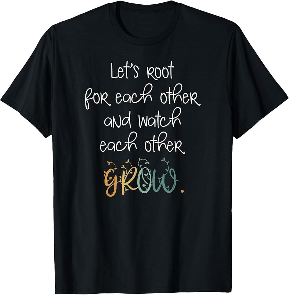 

Encouragement Watch Each Other Grow Positive Message TShirt Unisex T-Shirt M